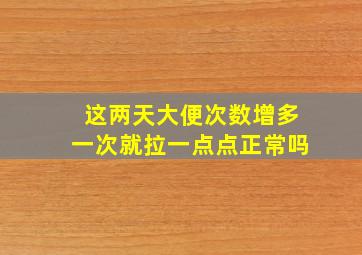 这两天大便次数增多一次就拉一点点正常吗