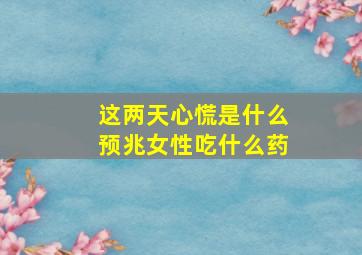 这两天心慌是什么预兆女性吃什么药