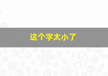 这个字太小了