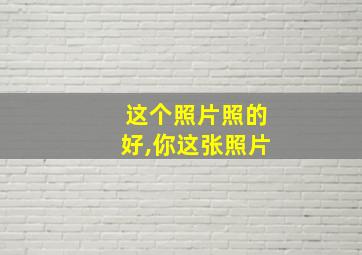 这个照片照的好,你这张照片