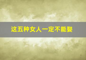 这五种女人一定不能娶