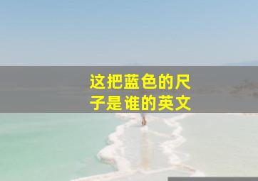 这把蓝色的尺子是谁的英文