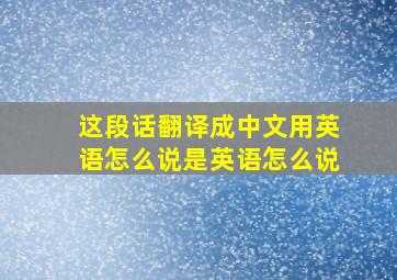 这段话翻译成中文用英语怎么说是英语怎么说