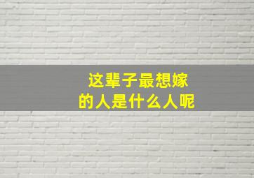 这辈子最想嫁的人是什么人呢