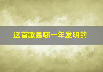 这首歌是哪一年发明的