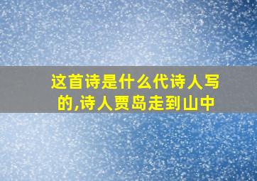 这首诗是什么代诗人写的,诗人贾岛走到山中