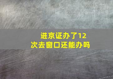 进京证办了12次去窗口还能办吗