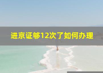 进京证够12次了如何办理