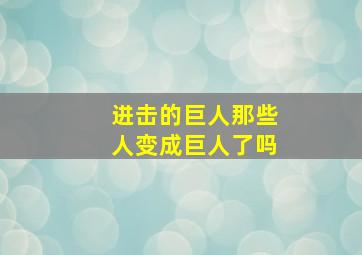 进击的巨人那些人变成巨人了吗