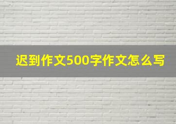 迟到作文500字作文怎么写