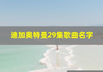 迪加奥特曼29集歌曲名字