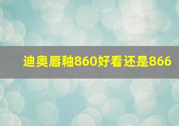 迪奥唇釉860好看还是866