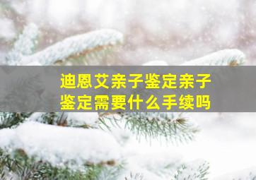 迪恩艾亲子鉴定亲子鉴定需要什么手续吗