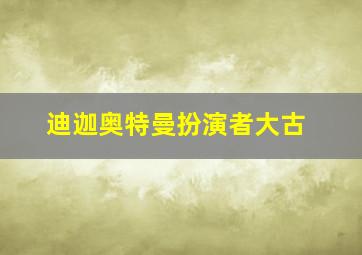 迪迦奥特曼扮演者大古