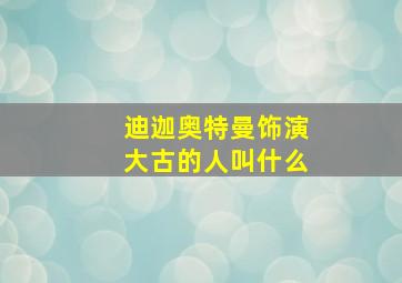 迪迦奥特曼饰演大古的人叫什么