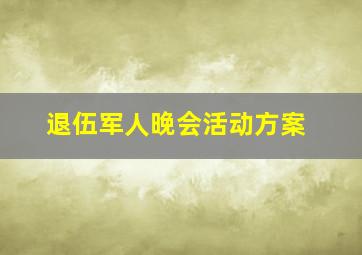 退伍军人晚会活动方案