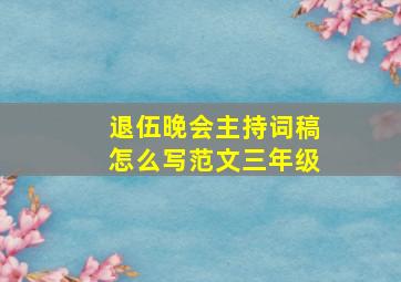 退伍晚会主持词稿怎么写范文三年级