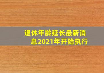 退休年龄延长最新消息2021年开始执行