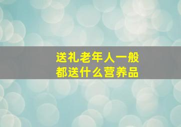 送礼老年人一般都送什么营养品