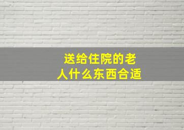 送给住院的老人什么东西合适