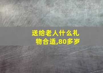 送给老人什么礼物合适,80多岁