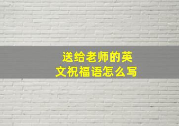 送给老师的英文祝福语怎么写