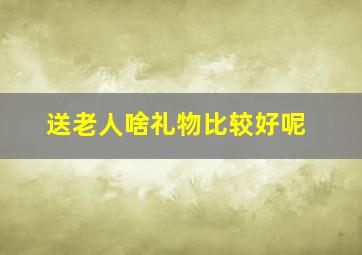 送老人啥礼物比较好呢