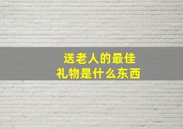 送老人的最佳礼物是什么东西