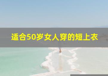 适合50岁女人穿的短上衣