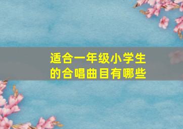 适合一年级小学生的合唱曲目有哪些