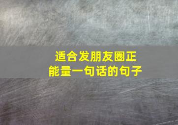 适合发朋友圈正能量一句话的句子