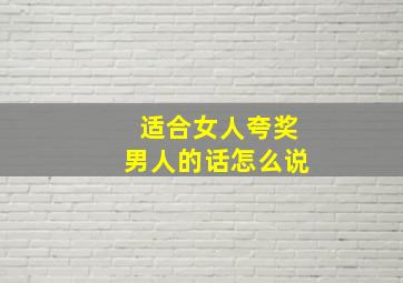 适合女人夸奖男人的话怎么说