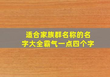 适合家族群名称的名字大全霸气一点四个字