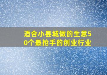 适合小县城做的生意50个最抢手的创业行业