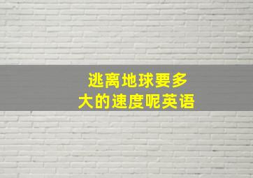 逃离地球要多大的速度呢英语