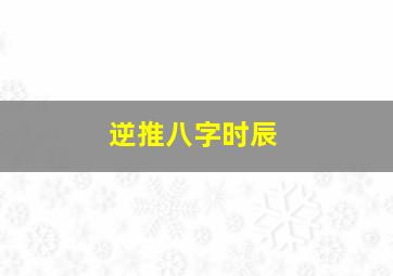 逆推八字时辰