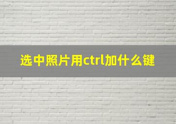 选中照片用ctrl加什么键