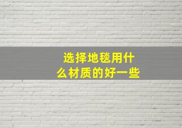 选择地毯用什么材质的好一些