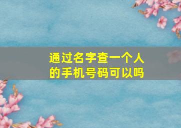 通过名字查一个人的手机号码可以吗