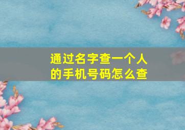 通过名字查一个人的手机号码怎么查