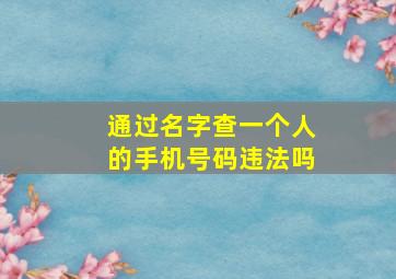 通过名字查一个人的手机号码违法吗