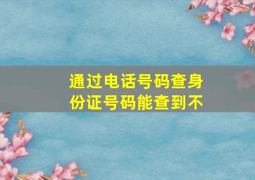 通过电话号码查身份证号码能查到不