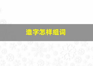 造字怎样组词