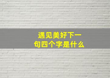 遇见美好下一句四个字是什么