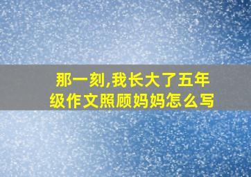 那一刻,我长大了五年级作文照顾妈妈怎么写