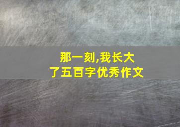 那一刻,我长大了五百字优秀作文