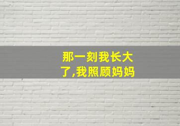 那一刻我长大了,我照顾妈妈