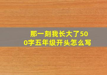 那一刻我长大了500字五年级开头怎么写