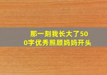 那一刻我长大了500字优秀照顾妈妈开头