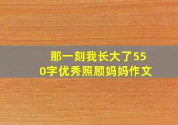 那一刻我长大了550字优秀照顾妈妈作文